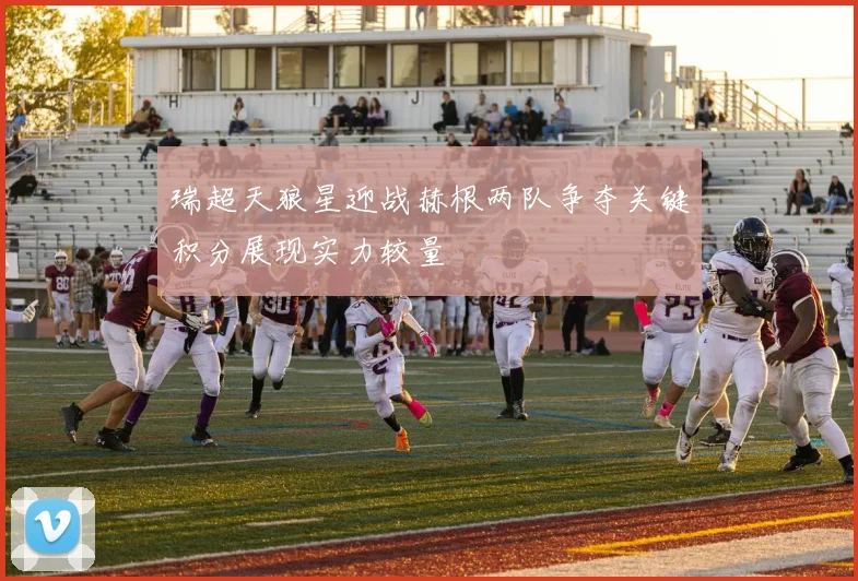 瑞超天狼星迎战赫根两队争夺关键积分展现实力较量